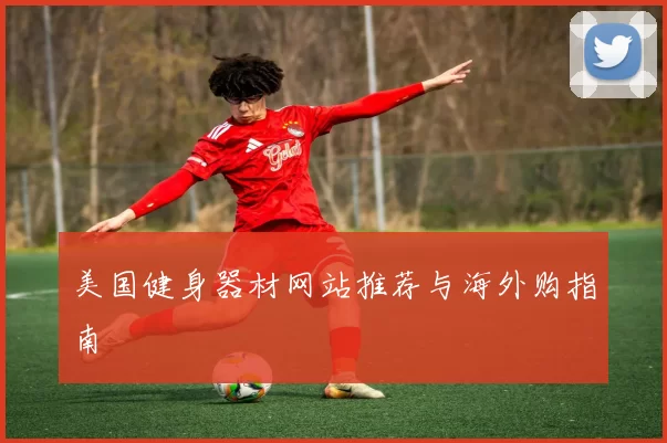 美国健身器材网站推荐与海外购指南