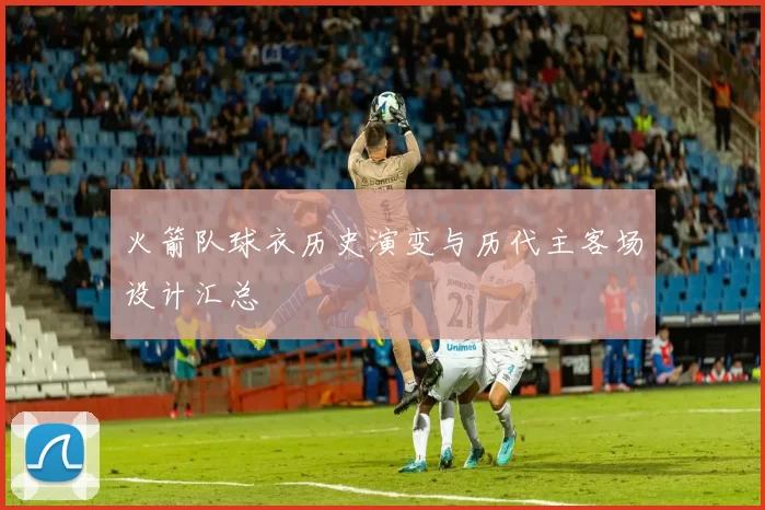 火箭队球衣历史演变与历代主客场设计汇总