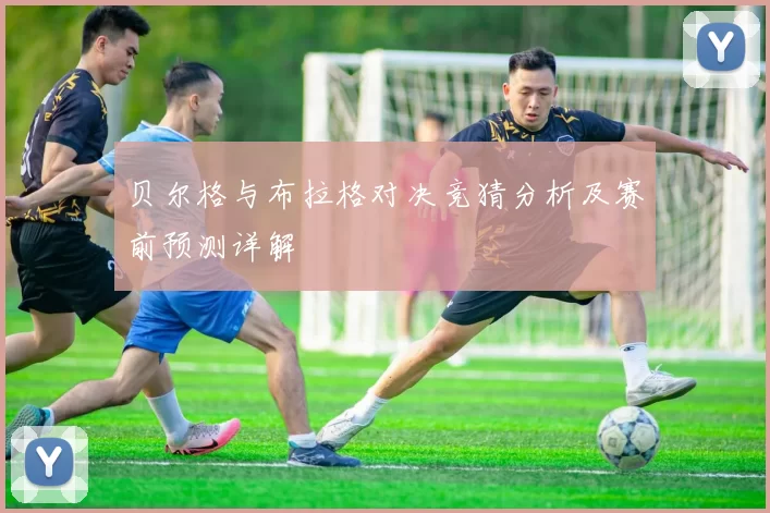 贝尔格与布拉格对决竞猜分析及赛前预测详解