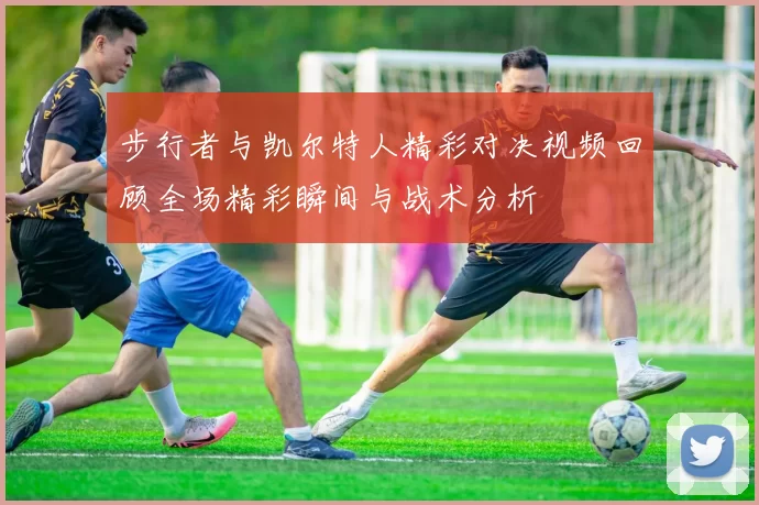 步行者与凯尔特人精彩对决视频回顾全场精彩瞬间与战术分析