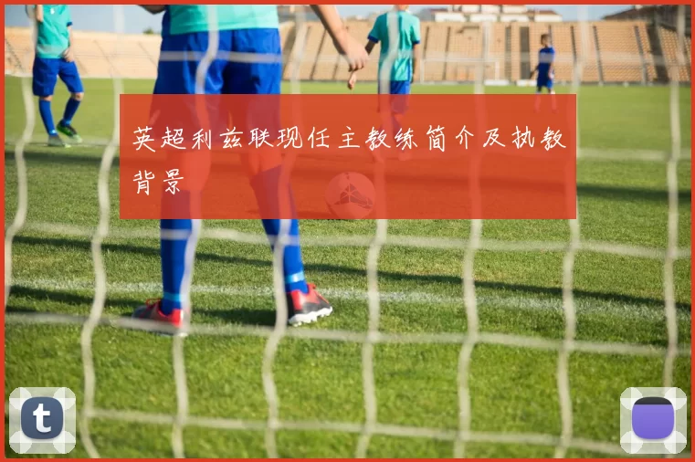 英超利兹联现任主教练简介及执教背景