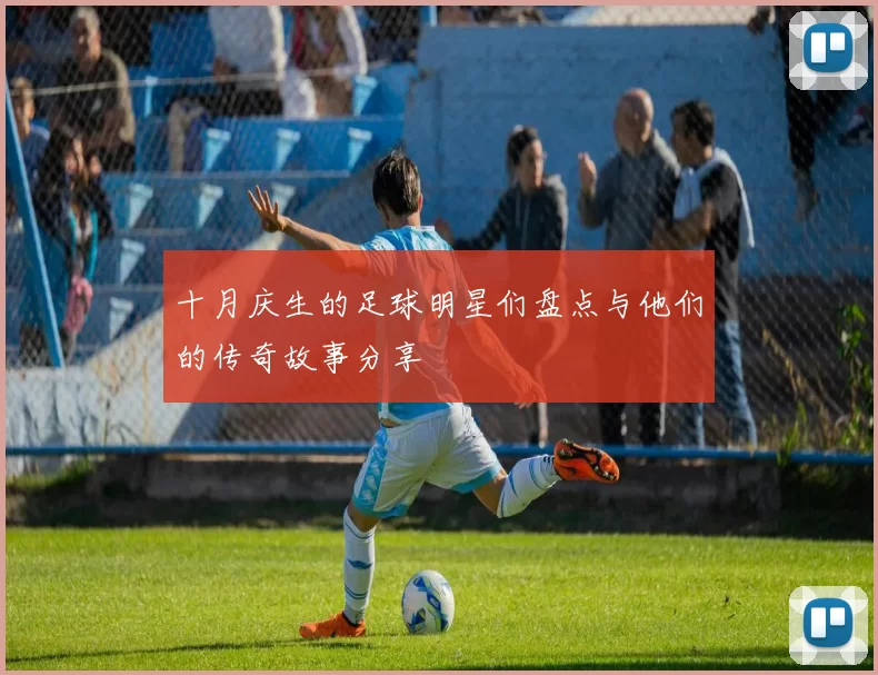 十月庆生的足球明星们盘点与他们的传奇故事分享