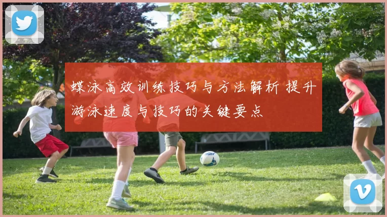 蝶泳高效训练技巧与方法解析 提升游泳速度与技巧的关键要点