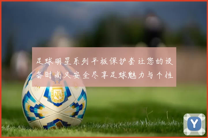 足球明星系列平板保护套让您的设备时尚又安全尽享足球魅力与个性风格