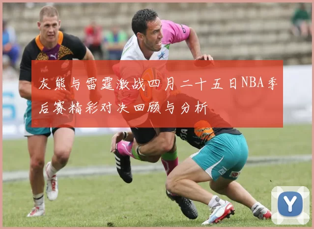 灰熊与雷霆激战四月二十五日NBA季后赛精彩对决回顾与分析