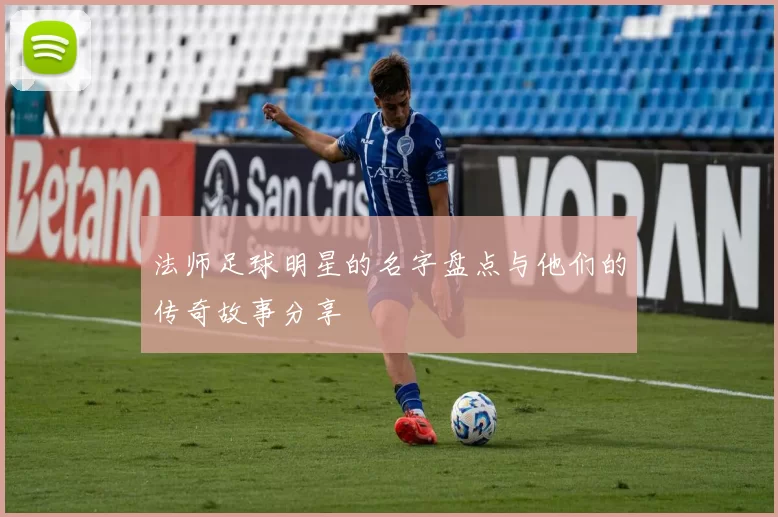 法师足球明星的名字盘点与他们的传奇故事分享