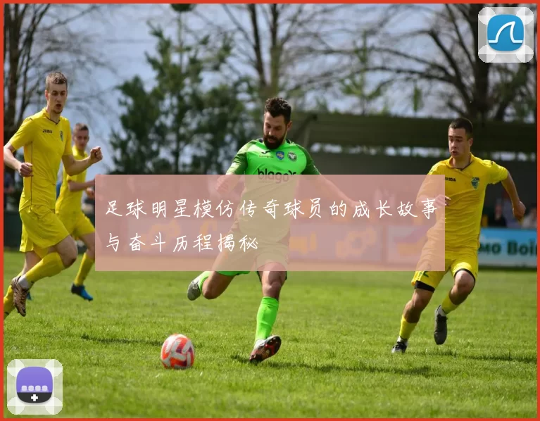 足球明星模仿传奇球员的成长故事与奋斗历程揭秘