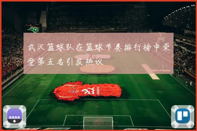 武汉篮球队在篮球节奏排行榜中荣登第五名引发热议