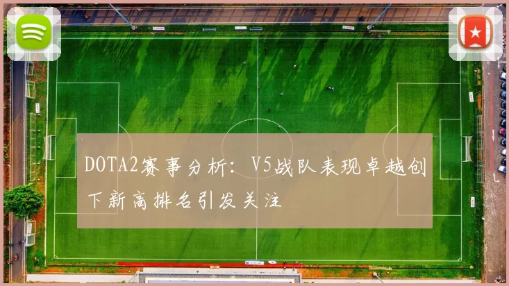 DOTA2赛事分析：V5战队表现卓越创下新高排名引发关注