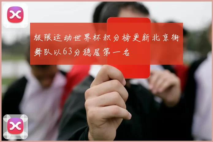 极限运动世界杯积分榜更新北京街舞队以63分稳居第一名
