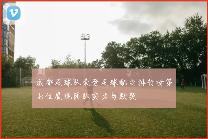 成都足球队荣登足球配合排行榜第七位展现团队实力与默契