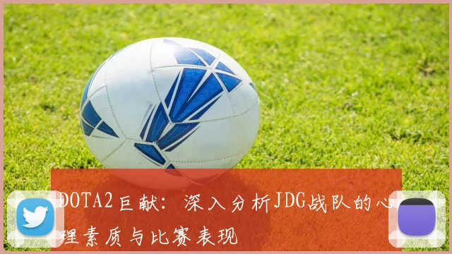 DOTA2巨献：深入分析JDG战队的心理素质与比赛表现