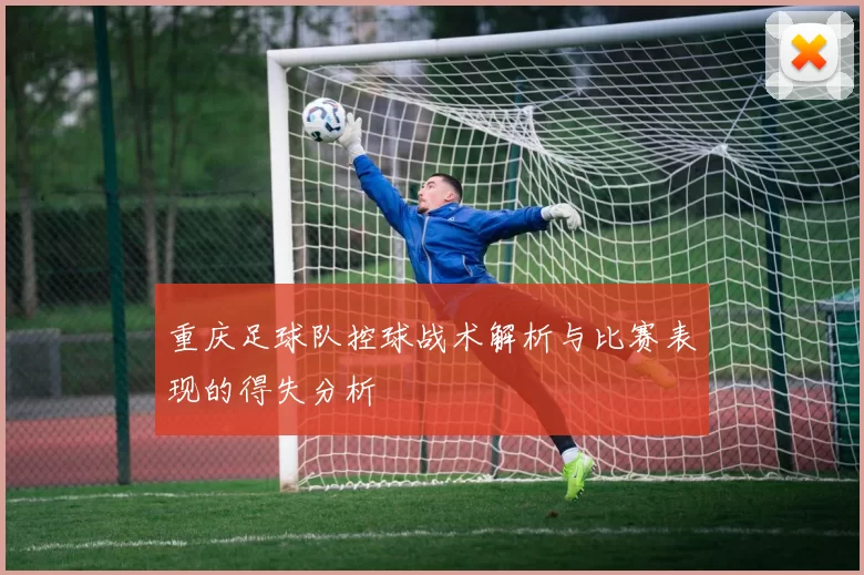 重庆足球队控球战术解析与比赛表现的得失分析