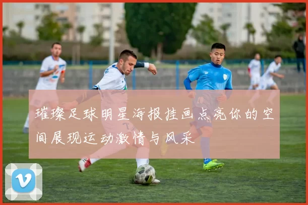 璀璨足球明星海报挂画点亮你的空间展现运动激情与风采