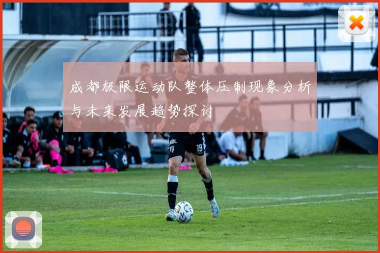 成都极限运动队整体压制现象分析与未来发展趋势探讨