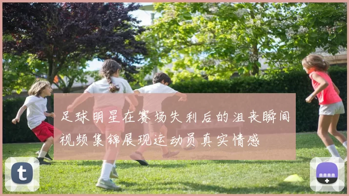 足球明星在赛场失利后的沮丧瞬间视频集锦展现运动员真实情感