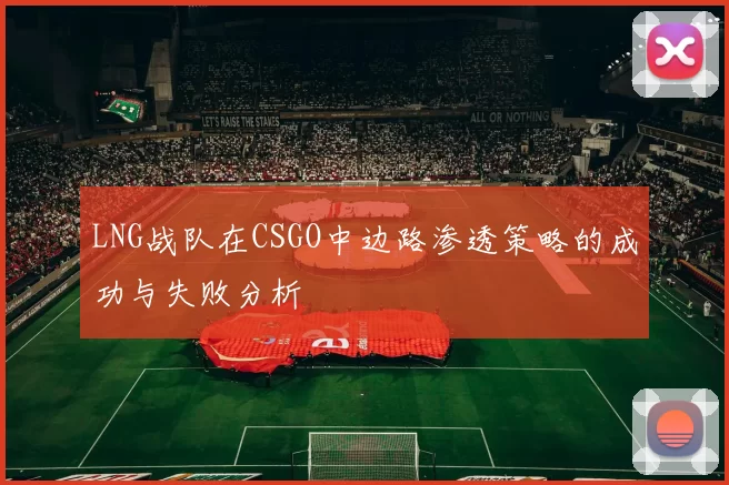 LNG战队在CSGO中边路渗透策略的成功与失败分析