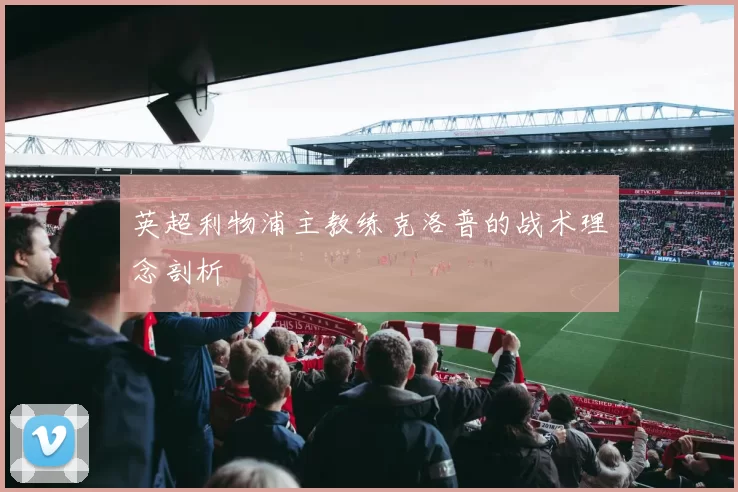 英超利物浦主教练克洛普的战术理念剖析